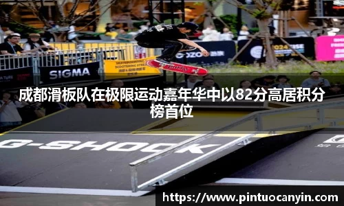 成都滑板队在极限运动嘉年华中以82分高居积分榜首位