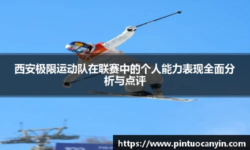 西安极限运动队在联赛中的个人能力表现全面分析与点评