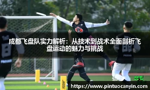 成都飞盘队实力解析：从技术到战术全面剖析飞盘运动的魅力与挑战