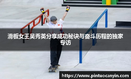 滑板女王吴秀英分享成功秘诀与奋斗历程的独家专访