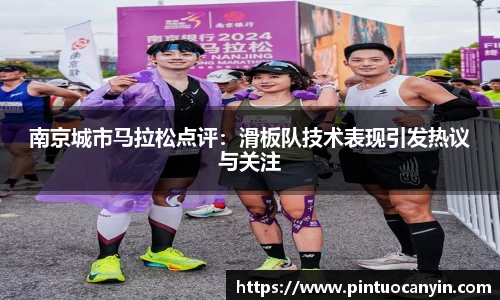 南京城市马拉松点评：滑板队技术表现引发热议与关注