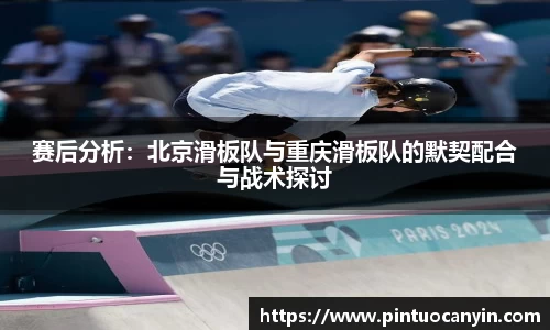 赛后分析：北京滑板队与重庆滑板队的默契配合与战术探讨