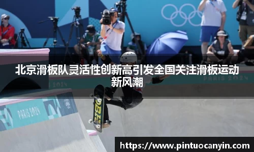 北京滑板队灵活性创新高引发全国关注滑板运动新风潮