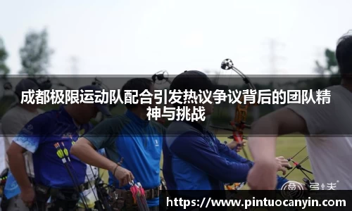 成都极限运动队配合引发热议争议背后的团队精神与挑战