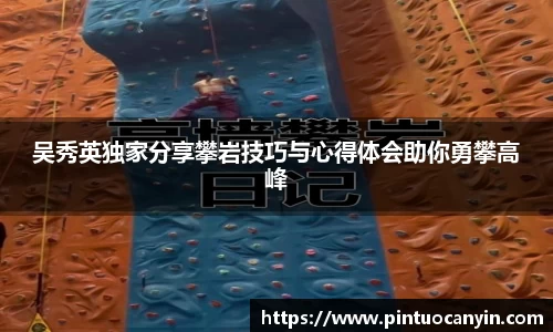 吴秀英独家分享攀岩技巧与心得体会助你勇攀高峰