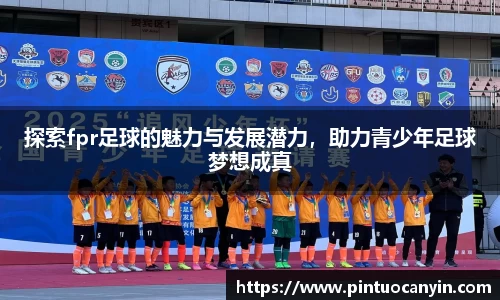 探索fpr足球的魅力与发展潜力，助力青少年足球梦想成真